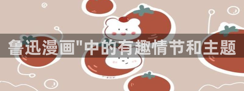 喵趣漫画最新版2026：鲁迅漫画\