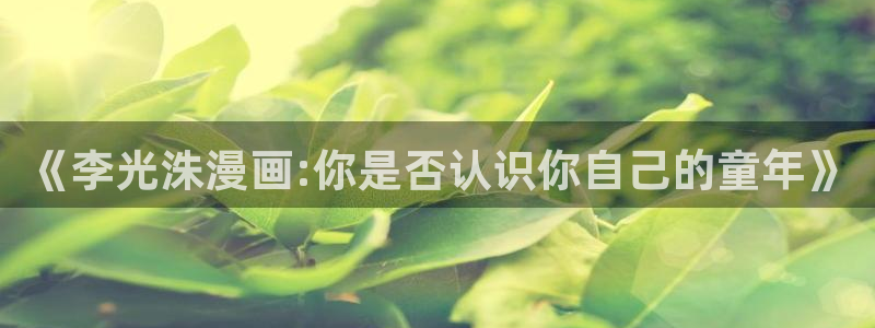 喵趣漫画去广告免费下：《李光洙漫画:你是否认识你自己的童年》
