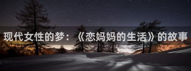 喵趣漫画app最新官方版：现代女性的梦：《恋妈妈的生活》的故事