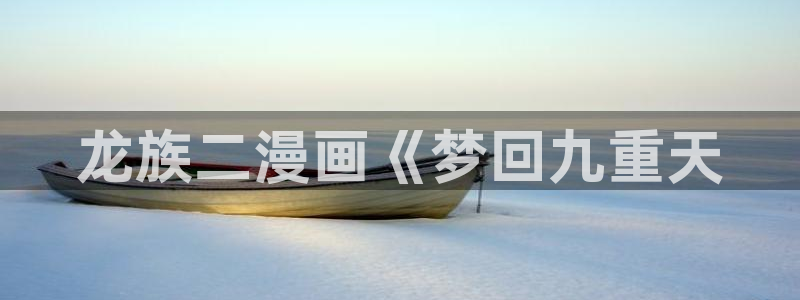 喵趣下载app：龙族二漫画《梦回九重天