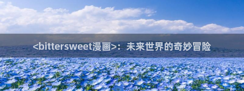 喵趣动漫正版下载：<bittersweet漫画>：未来世界的奇妙冒险